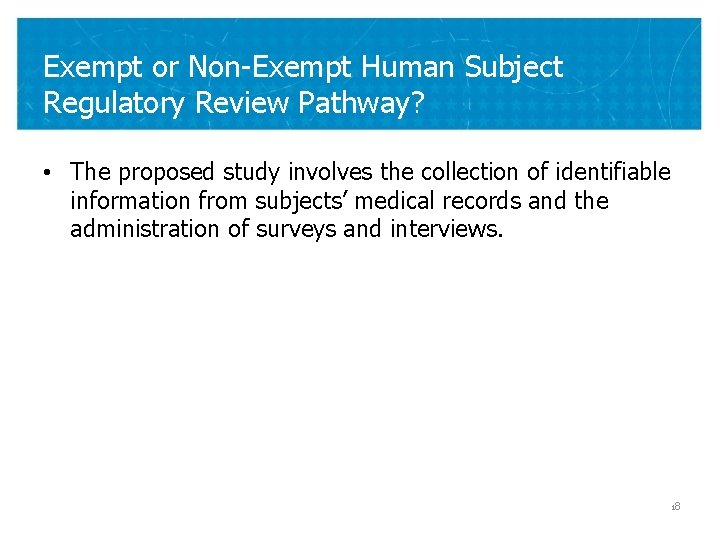 Exempt or Non-Exempt Human Subject Regulatory Review Pathway? • The proposed study involves the