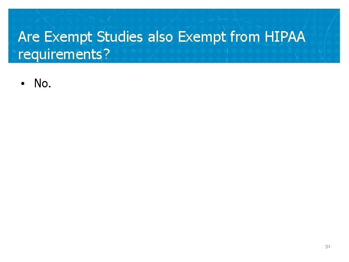 Are Exempt Studies also Exempt from HIPAA requirements? • No. 31 