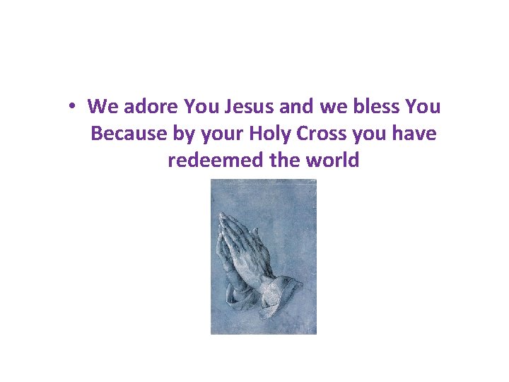  • We adore You Jesus and we bless You Because by your Holy