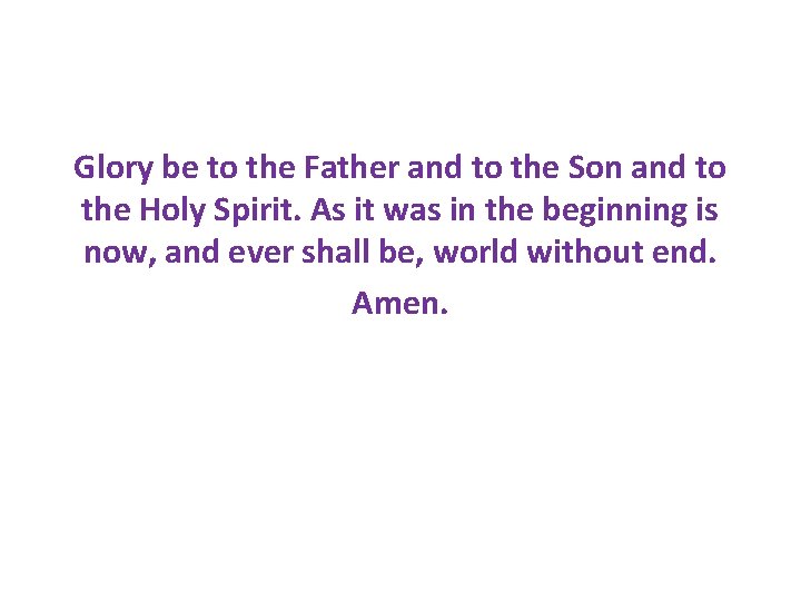 Glory be to the Father and to the Son and to the Holy Spirit.