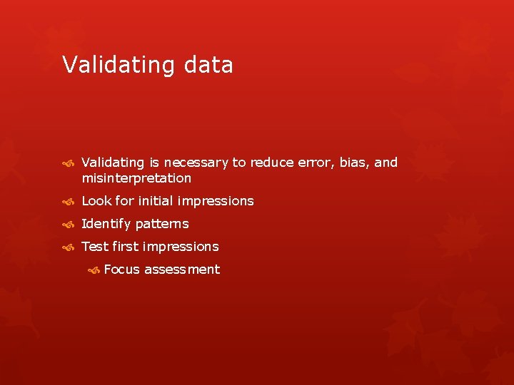Validating data Validating is necessary to reduce error, bias, and misinterpretation Look for initial