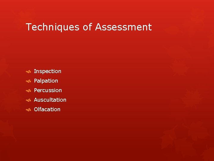 Techniques of Assessment Inspection Palpation Percussion Auscultation Olfacation 