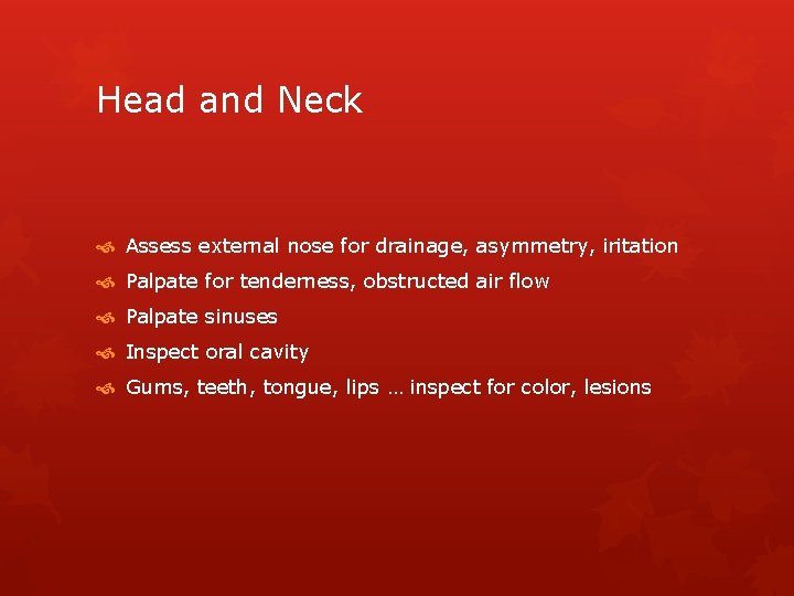 Head and Neck Assess external nose for drainage, asymmetry, iritation Palpate for tenderness, obstructed