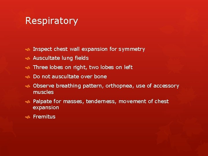 Respiratory Inspect chest wall expansion for symmetry Auscultate lung fields Three lobes on right,