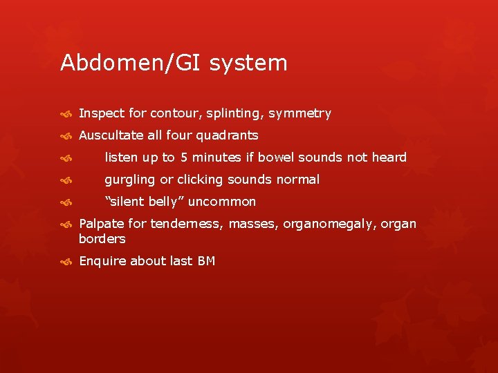 Abdomen/GI system Inspect for contour, splinting, symmetry Auscultate all four quadrants listen up to