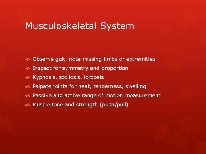 Musculoskeletal System Observe gait, note missing limbs or extremities Inspect for symmetry and proportion