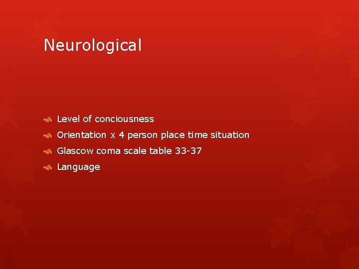 Neurological Level of conciousness Orientation x 4 person place time situation Glascow coma scale