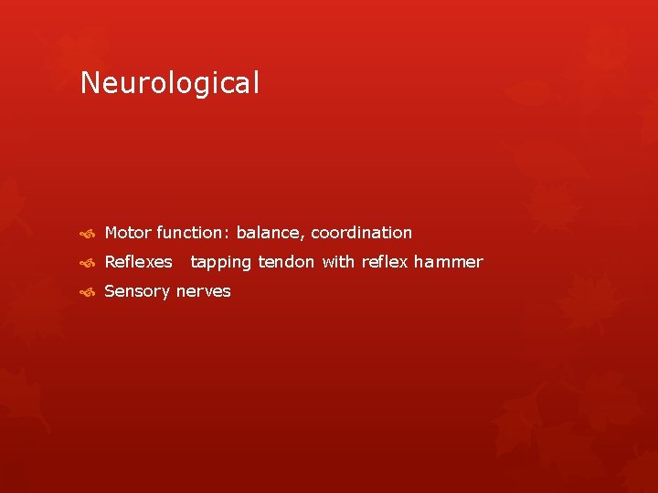 Neurological Motor function: balance, coordination Reflexes tapping tendon with reflex hammer Sensory nerves 