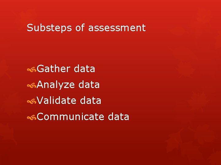 Substeps of assessment Gather data Analyze data Validate data Communicate data 