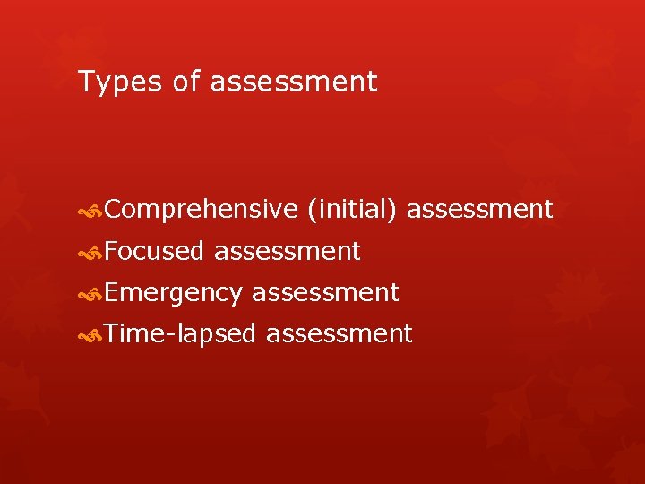 Types of assessment Comprehensive (initial) assessment Focused assessment Emergency assessment Time-lapsed assessment 