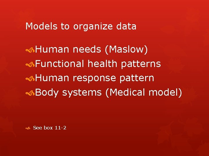 Models to organize data Human needs (Maslow) Functional health patterns Human response pattern Body