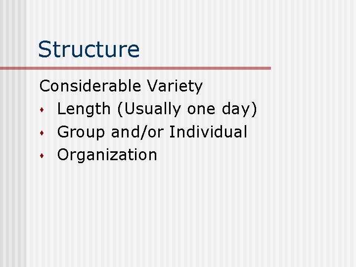 Structure Considerable Variety s Length (Usually one day) s Group and/or Individual s Organization