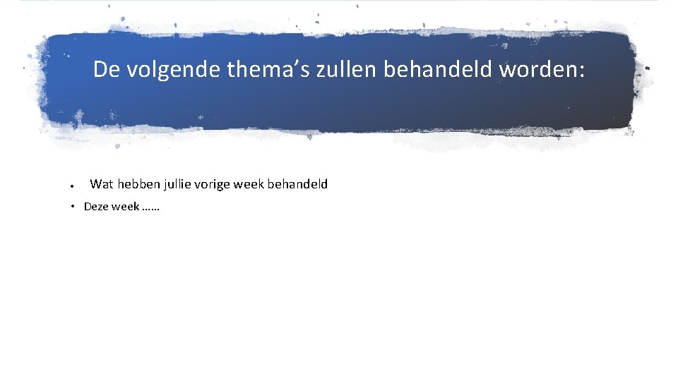 De volgende thema’s zullen behandeld worden: Wat hebben jullie vorige week behandeld • Deze