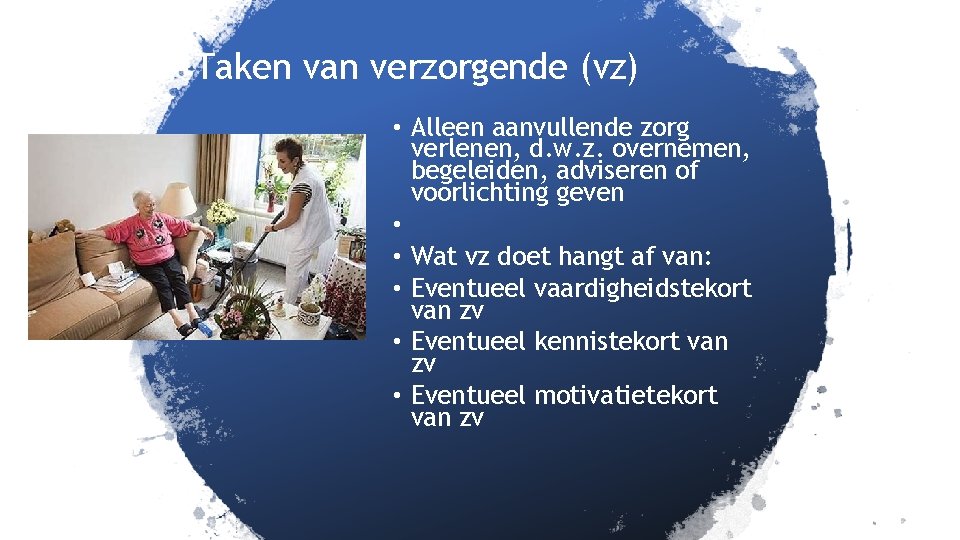 Taken van verzorgende (vz) • Alleen aanvullende zorg verlenen, d. w. z. overnemen, begeleiden,