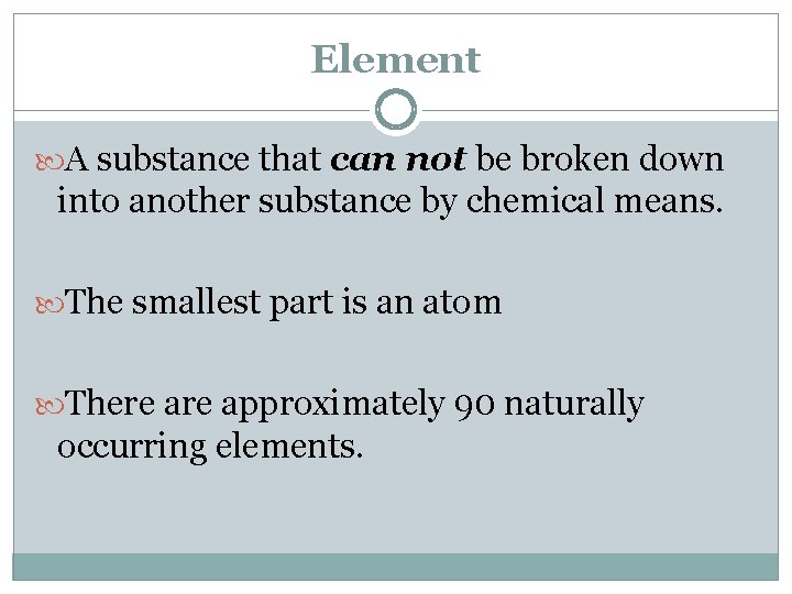 Element A substance that can not be broken down into another substance by chemical