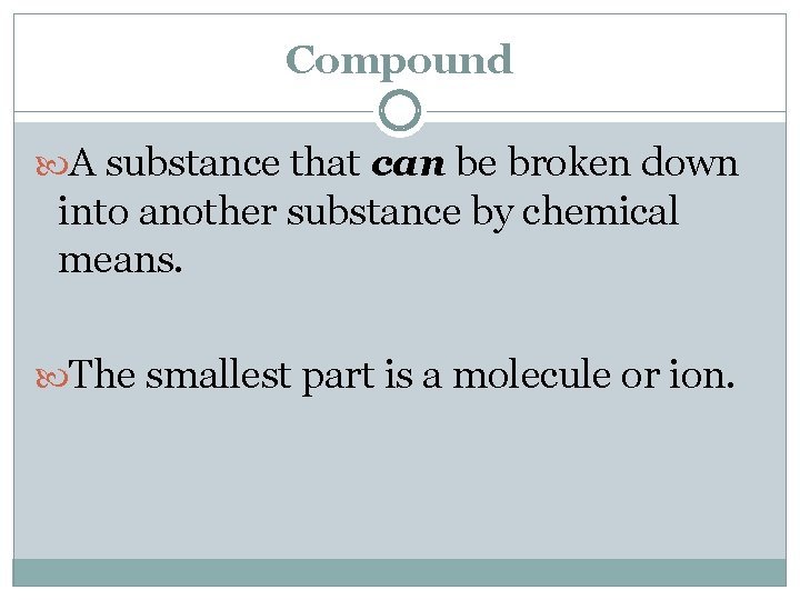 Compound A substance that can be broken down into another substance by chemical means.