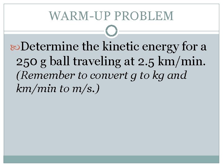 WARM-UP PROBLEM Determine the kinetic energy for a 250 g ball traveling at 2.