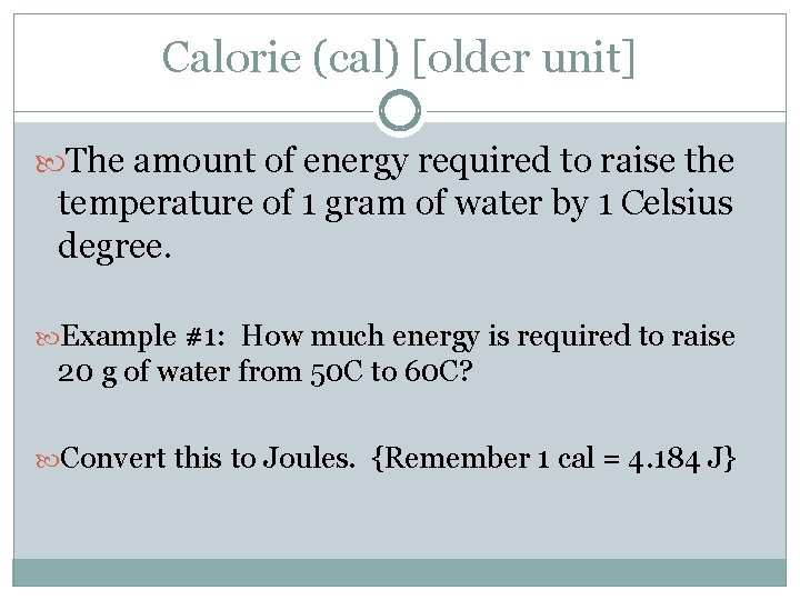 Calorie (cal) [older unit] The amount of energy required to raise the temperature of