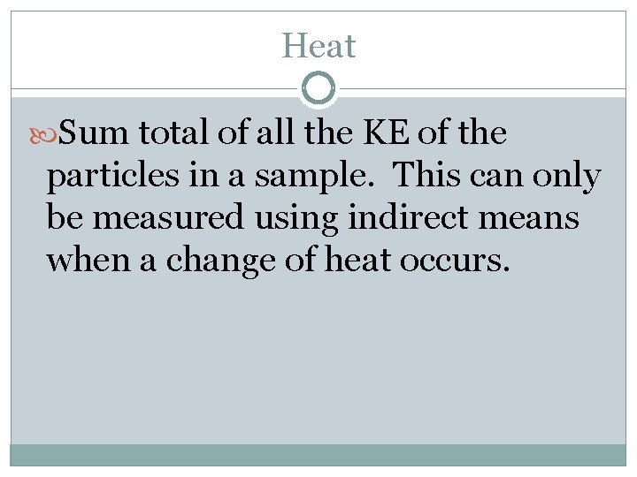 Heat Sum total of all the KE of the particles in a sample. This