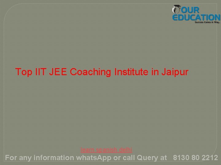 Top IIT JEE Coaching Institute in Jaipur learn spanish delhi For any information whats.
