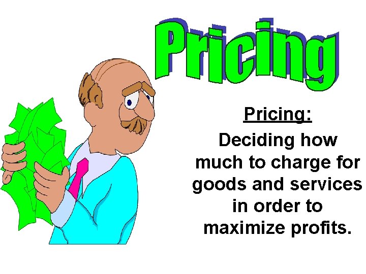 Pricing: Deciding how much to charge for goods and services in order to maximize Pricing: Deciding how much to charge for goods and services in order to maximize