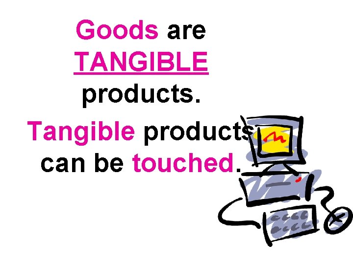 Goods are TANGIBLE products. Tangible products can be touched. Goods are TANGIBLE products. Tangible products can be touched.