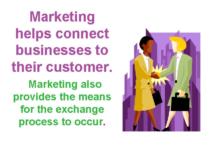 Marketing helps connect businesses to their customer. Marketing also provides the means for the Marketing helps connect businesses to their customer. Marketing also provides the means for the