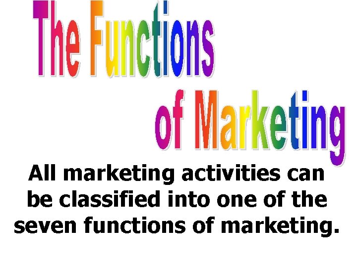 All marketing activities can be classified into one of the seven functions of marketing. All marketing activities can be classified into one of the seven functions of marketing.