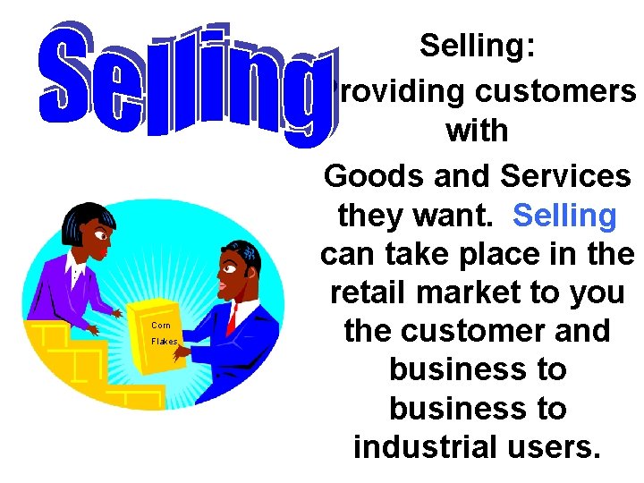 Corn Flakes Selling: Providing customers with Goods and Services they want. Selling can take Corn Flakes Selling: Providing customers with Goods and Services they want. Selling can take