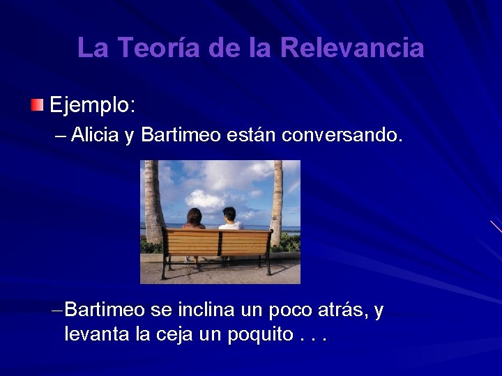 La Teoría de la Relevancia Ejemplo: – Alicia y Bartimeo están conversando. – Bartimeo