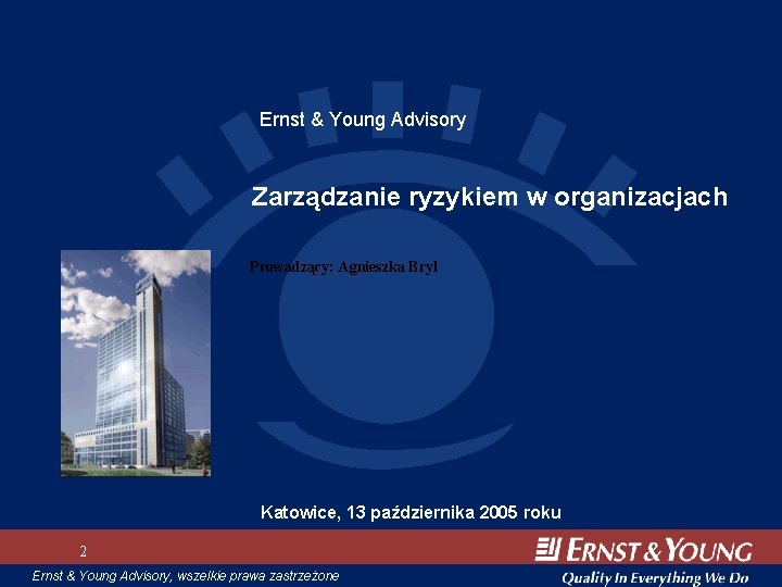 Ernst & Young Advisory Zarządzanie ryzykiem w organizacjach Prowadzący: Agnieszka Bryl Katowice, 13 października