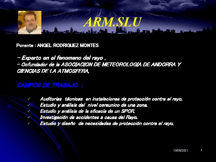 ARM. SLU Ponente : ANGEL RODRIGUEZ MONTES - Experto en el fenomeno del rayo. ARM. SLU Ponente : ANGEL RODRIGUEZ MONTES - Experto en el fenomeno del rayo.