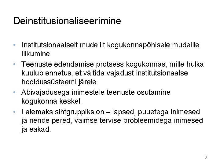 Deinstitusionaliseerimine • Institutsionaalselt mudelilt kogukonnapõhisele mudelile liikumine. • Teenuste edendamise protsess kogukonnas, mille hulka