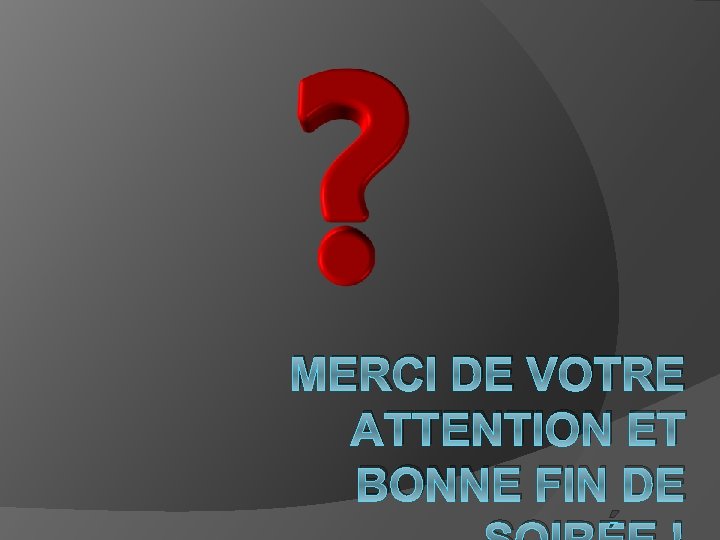 MERCI DE VOTRE ATTENTION ET BONNE FIN DE 