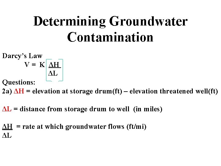 Determining Groundwater Contamination Darcy’s Law V = K ΔH ΔL Questions: 2 a) ΔH
