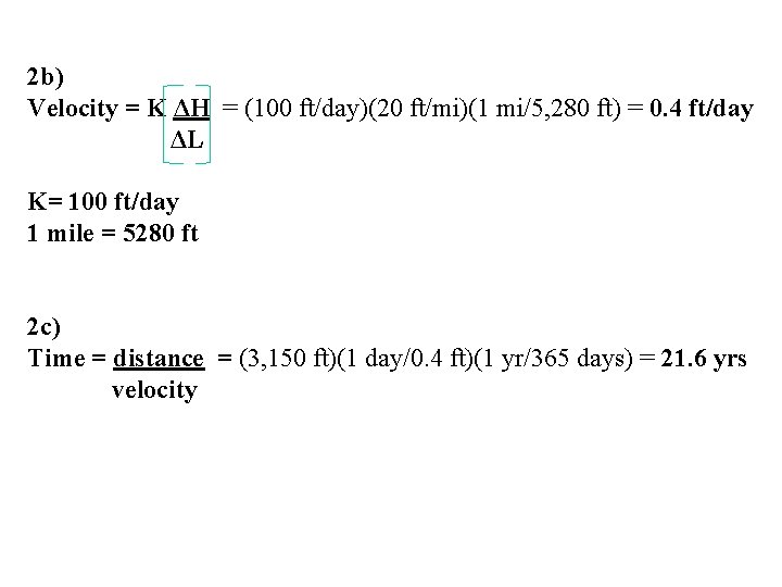 2 b) Velocity = K ΔH = (100 ft/day)(20 ft/mi)(1 mi/5, 280 ft) =