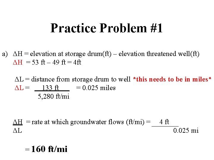 Practice Problem #1 a) ΔH = elevation at storage drum(ft) – elevation threatened well(ft)