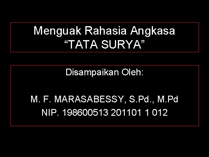 Menguak Rahasia Angkasa “TATA SURYA” Disampaikan Oleh: M. F. MARASABESSY, S. Pd. , M.