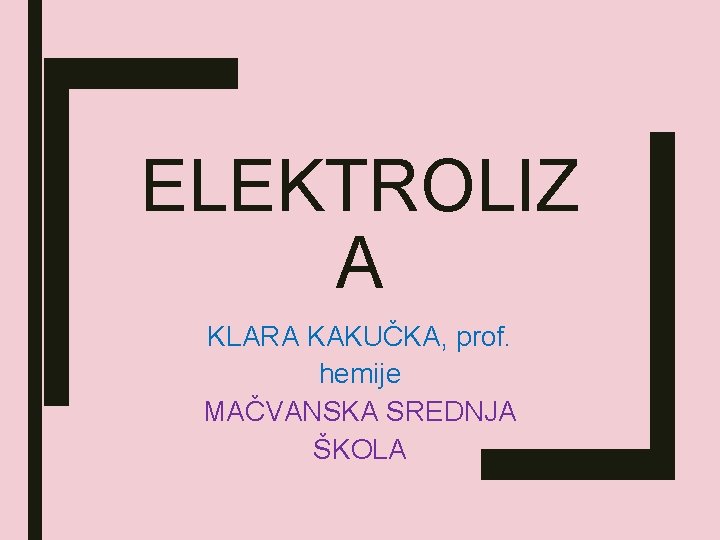 ELEKTROLIZ A KLARA KAKUČKA, prof. hemije MAČVANSKA SREDNJA ŠKOLA 