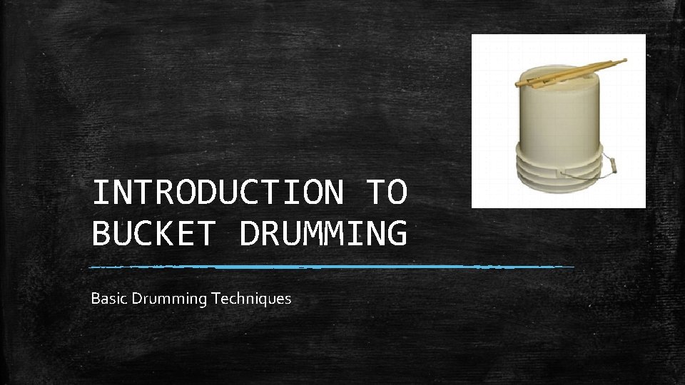 INTRODUCTION TO BUCKET DRUMMING Basic Drumming Techniques 