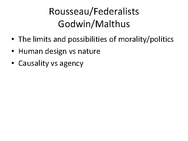 Rousseau/Federalists Godwin/Malthus • The limits and possibilities of morality/politics • Human design vs nature