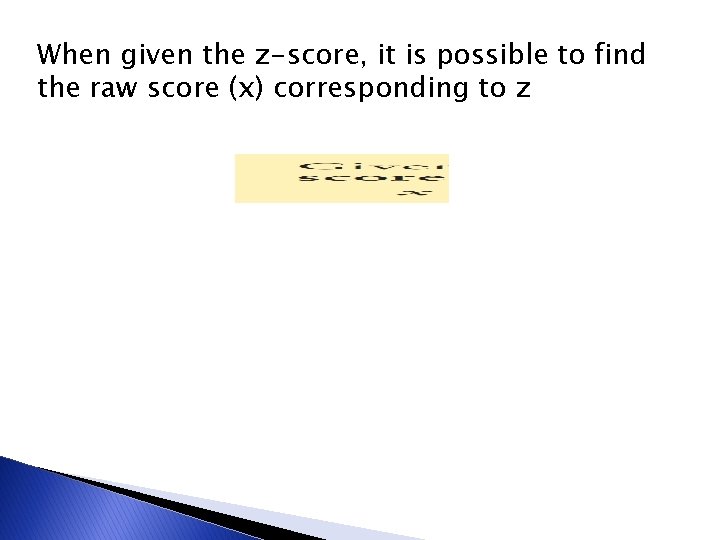 When given the z-score, it is possible to find the raw score (x) corresponding