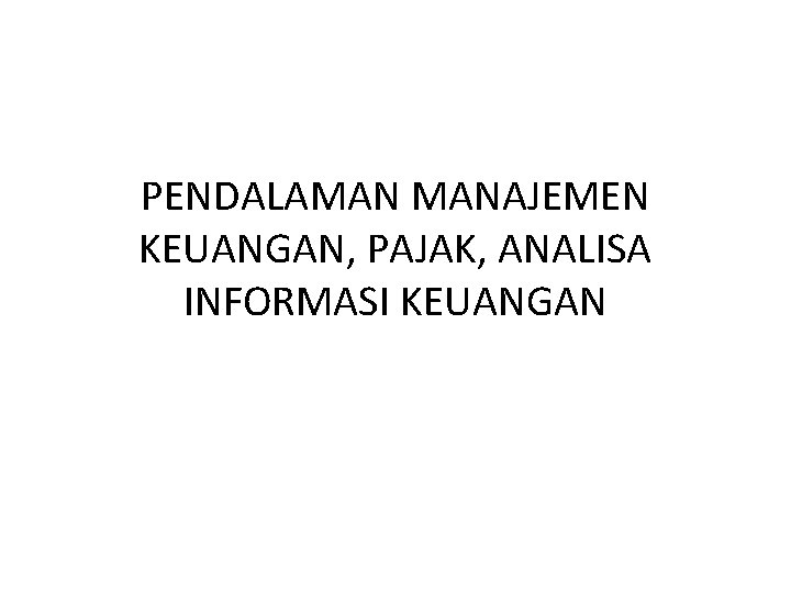 PENDALAMAN MANAJEMEN KEUANGAN, PAJAK, ANALISA INFORMASI KEUANGAN 