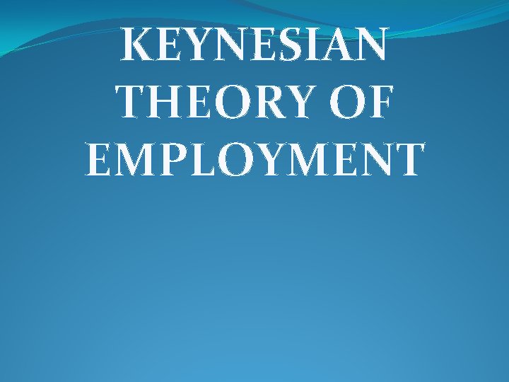 KEYNESIAN THEORY OF EMPLOYMENT 