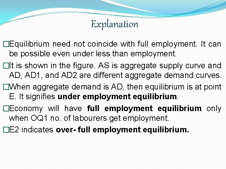 Explanation �Equilibrium need not coincide with full employment. It can be possible even under