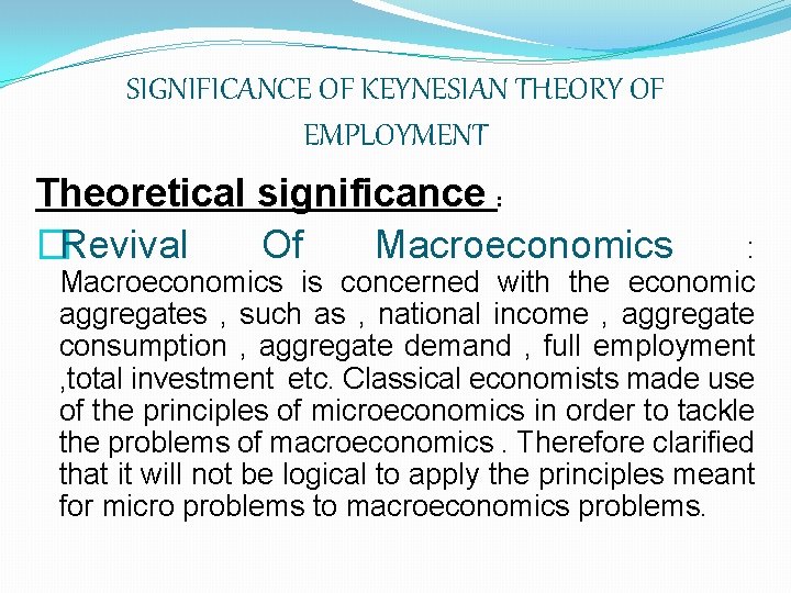 SIGNIFICANCE OF KEYNESIAN THEORY OF EMPLOYMENT Theoretical significance : �Revival Of Macroeconomics : Macroeconomics