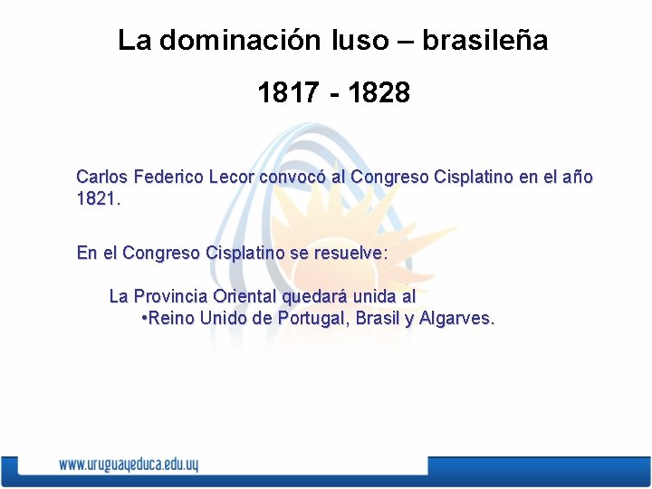 La dominación luso – brasileña 1817 - 1828 Carlos Federico Lecor convocó al Congreso La dominación luso – brasileña 1817 - 1828 Carlos Federico Lecor convocó al Congreso