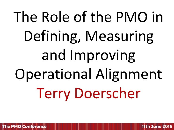 The Role of the PMO in Defining, Measuring and Improving Operational Alignment Terry Doerscher