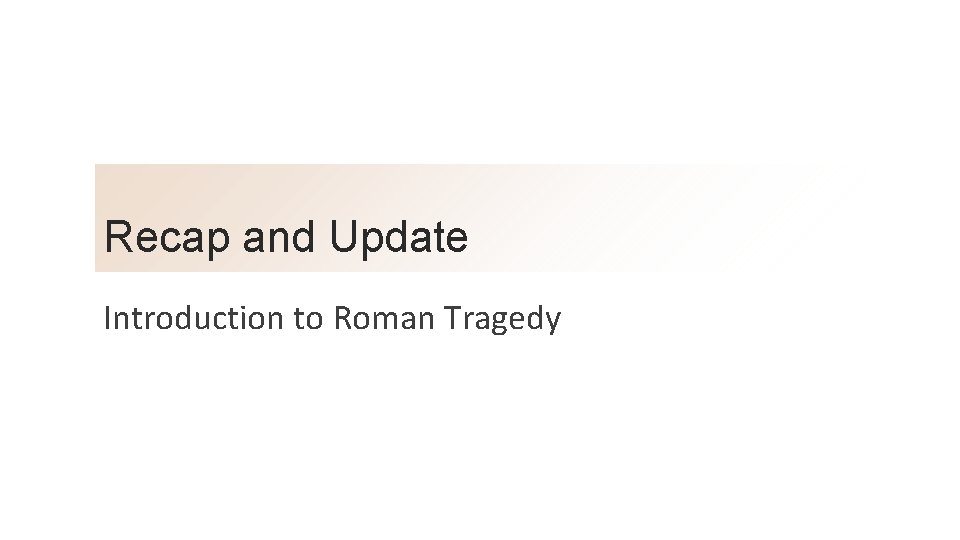 Recap and Update Introduction to Roman Tragedy 