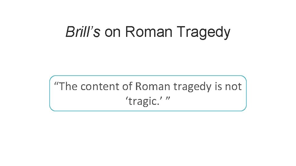 Brill’s on Roman Tragedy “The content of Roman tragedy is not ‘tragic. ’ ”